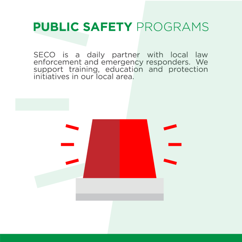 Public Safety Programs SECO is a daily partner with local law enforcement and emergency first responders. We support training, education and protection initiatives in our local area.