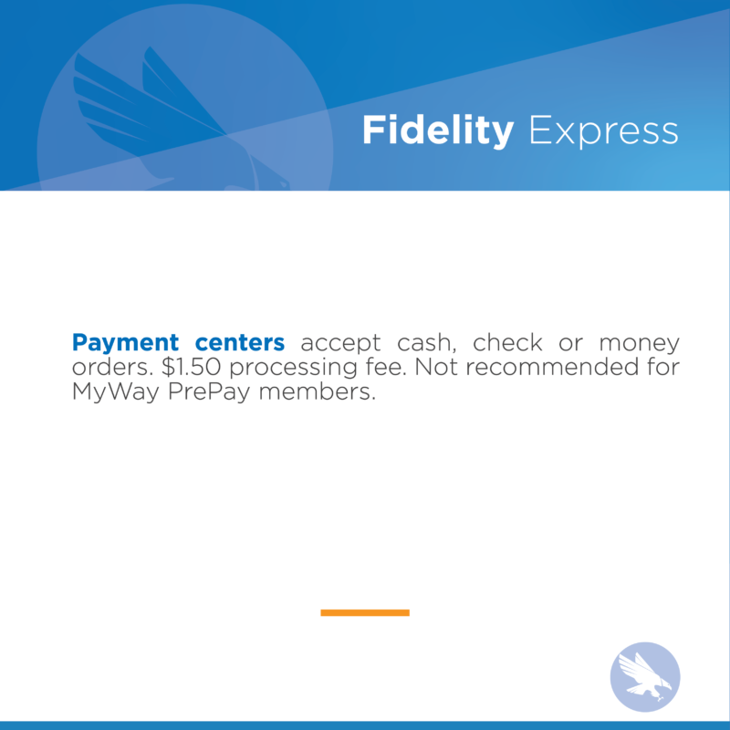 Fidelity Express Payment centers accept cash, check or money orders. $1.50 processing fee. Not recommended for MyWay PrePay members.