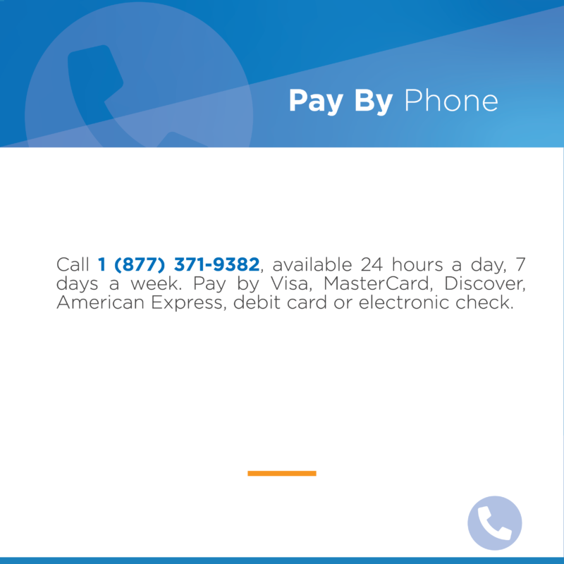 Pay By Phone Call 1 (877) 371-9382, available 24 hours a day, 7 days a week. Pay by Visa, MasterCard, Discover, American Express, debit card or electronic check.