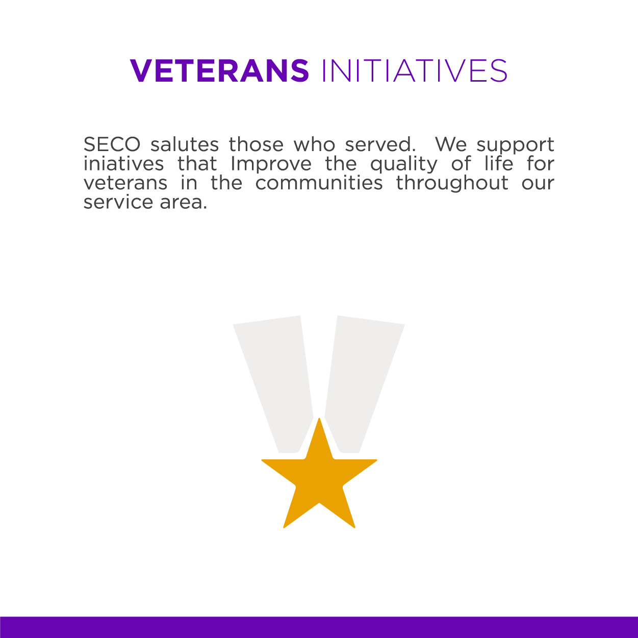 Veterans Initiatives SECO salutes those who served. We support initiatives that improve the quality of life for veterans in the communities throughout our service area.