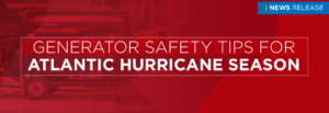 News Release: Generator Safety Tips for Atlantic Hurricane Season