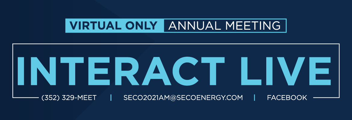 Virtual Only Annual Meeting Interact Live, 352-329-M E E T, SECO 2021 AM @ SECO ENERGY.com, Facebook