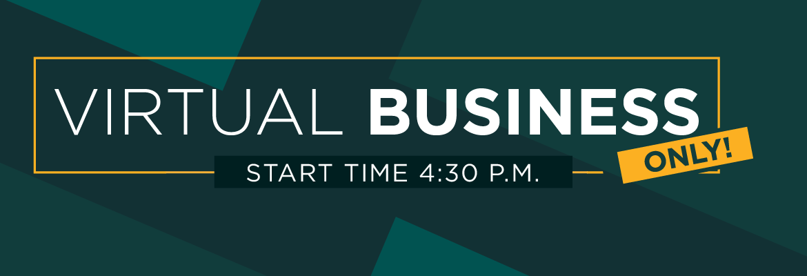 virtual Business Only! Start Time 4:30 P.M.