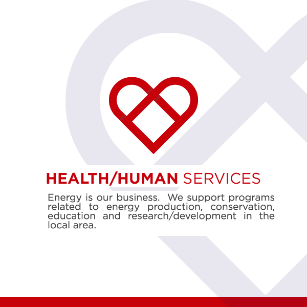 Health/Human Services - Energy is our business. We support programs related to energy production, conservation, education and research/development in the local area.