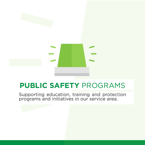 Public Safety Programs - Supporting education, training and protection programs and initiatives in our service area.