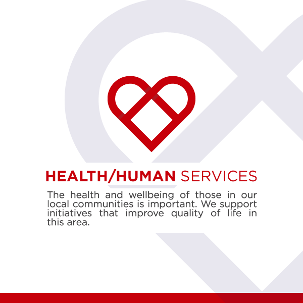 Health/Human Services: The health and wellbeing of those in our local communities is important. We support initiatives that improve quality of life in this area.