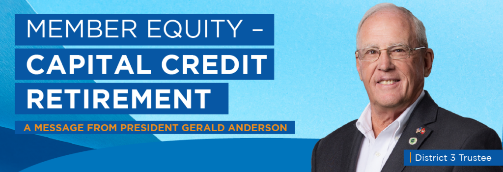 SECO News November 2024 Member Equity - Capital Credit Retirement A Message from President Gerald Anderson, District 3 Trustee